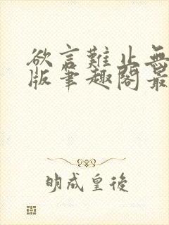 欲言难止无删减版笔趣阁最新章节更