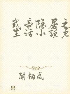 武帝隐居之后的生活小说免费