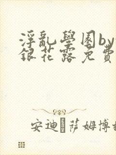 浮乱学园by金银花露免费阅读无弹窗笔趣阁