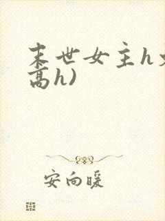 末世女主h文(高h)