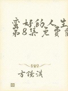 蛮好的人生全集第8集免费观看
