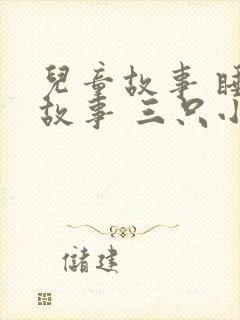 儿童故事 睡前故事 三只小猪