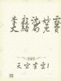 李毅沈妙霖小说大结局免费阅读最新章节