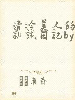 清冷美人的改造训诫日记by穆小