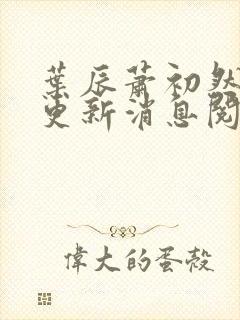 叶辰萧初然最新更新消息阅读