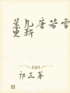 叶凡唐若雪今天更新