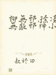 柳无邪,徐凌雪无敌邪神小说免费阅读封面