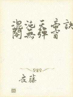 混沌天帝诀笔趣阁无弹窗