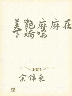 美艳麻麻在我胯下娇喘