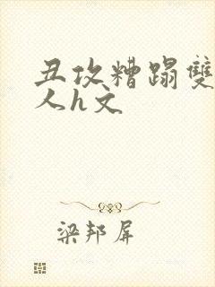 丑攻糟蹋双性美人h文封面