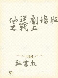 仙逆剧场版神临之战上