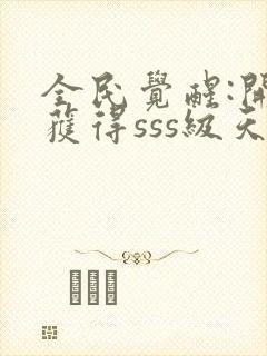 全民觉醒:开局获得sss级天赋完整章节下载