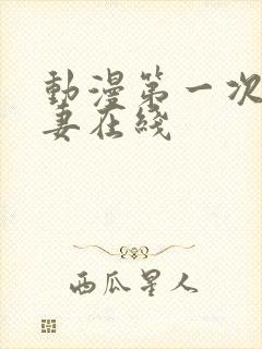 动漫第一次的人妻在线