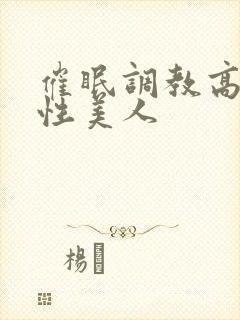 催眠调教高冷双性美人