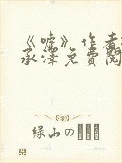 《嘘》作者:魏承泽免费阅读笔趣阁