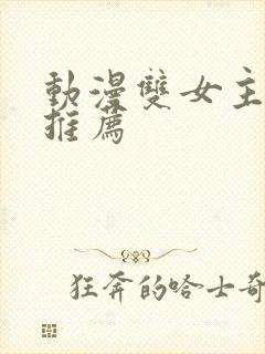 动漫双女主纯皇推荐