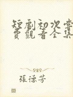 短剧初次尝鲜免费观看全集高清