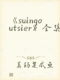 《suingoutsier》全集免费观看动漫