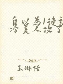 自以为1后被清冷美人攻了