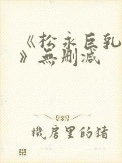 《松永巨乳人妻》无删减