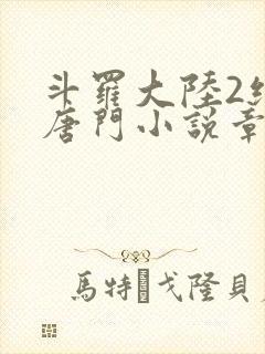 斗罗大陆2绝世唐门小说章节目录