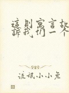 这则寓言故事告诉我们一个什么道理?