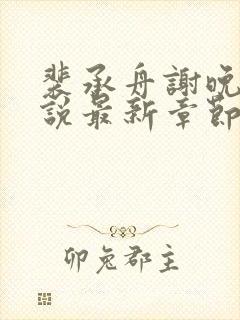 裴承舟谢晚棠小说最新章节更新内容