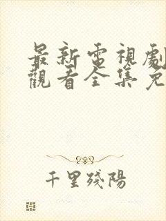 最新电视剧在线观看全集免费完整版