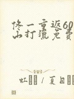 佟一重返60深山打猎免费观看