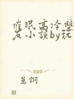 催眠高冷双性室友小说by玩电话