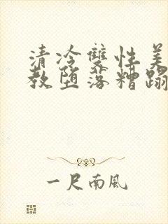 清冷双性美人调教堕落糟蹋