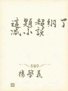 这题超纲了无删减小说