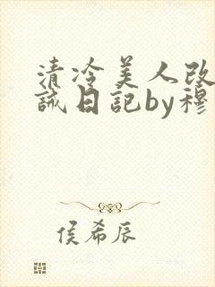 清冷美人改造训诫日记by穆小刀小说免费阅读