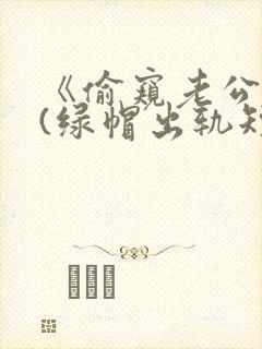 《偷窥老公出轨(绿帽出轨短篇合集封面