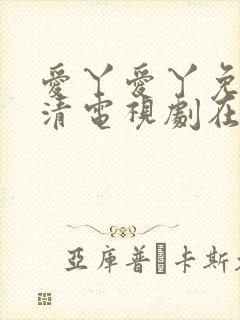 爱丫爱丫免费高清电视剧在线