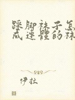 踩脚袜子怎么改成连体的袜子