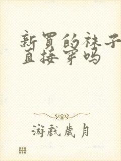 新买的袜子可以直接穿吗