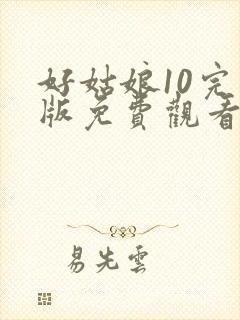 好姑娘10完整版免费观看在线播放
