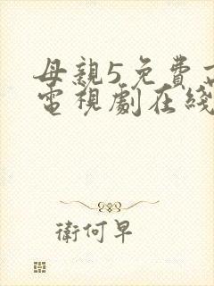 母亲5免费高清电视剧在线播放最新章节