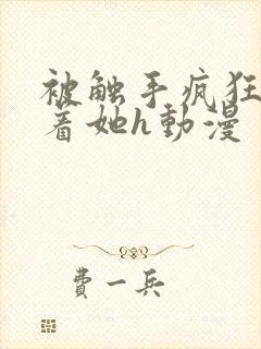 被触手疯狂顶弄着她h动漫