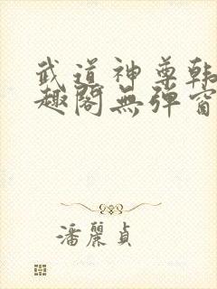 武道神尊韩宇笔趣阁无弹窗