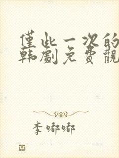 仅此一次的爱情韩剧免费观看全集