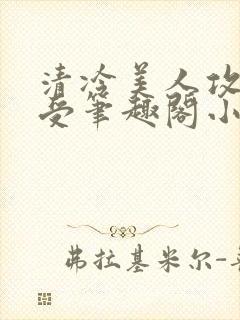 清冷美人攻黑皮受笔趣阁小说