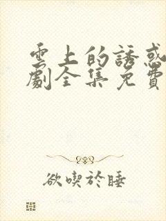 云上的诱惑电视剧全集免费谍战迷