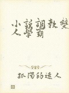 小说调教双性美人学霸