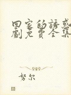 回家的诱惑电视剧免费全集在线播放