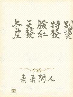 冬天脸特别干脱皮发红发烫