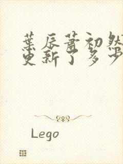 叶辰萧初然最快更新了多少章