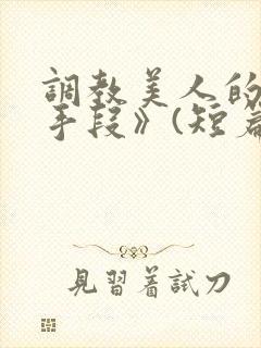 调教美人的百种手段》(短篇合集)_