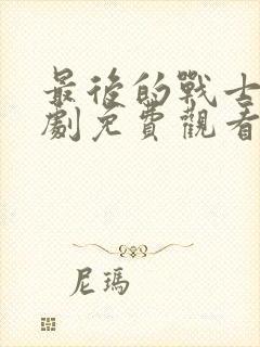 最后的战士电视剧免费观看完整版